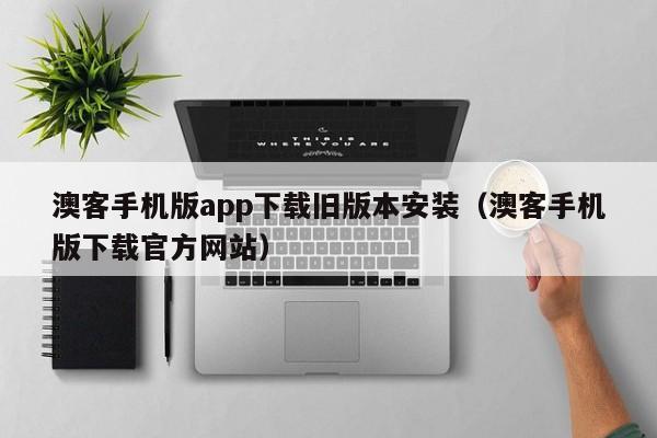 澳客手机版app下载旧版本安装（澳客手机版下载官方网站）