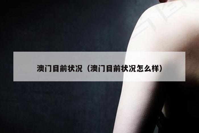 澳门目前状况（澳门目前状况怎么样）